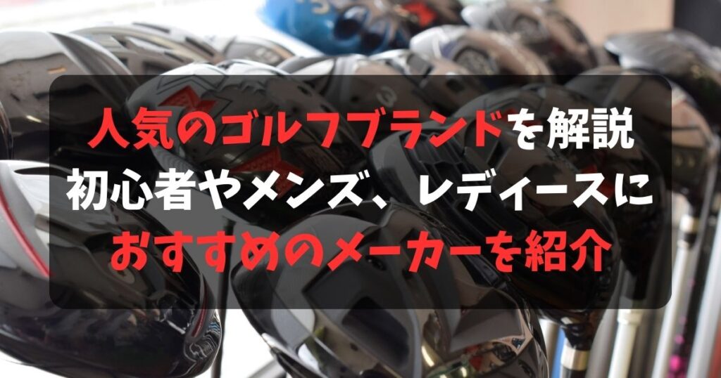 ゴルフクラブの人気ブランドを格付け！初心者やレディースにおすすめのメーカーも紹介